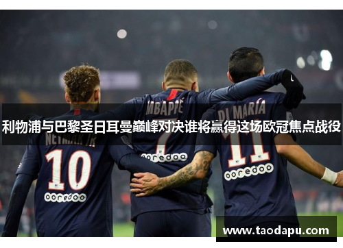 利物浦与巴黎圣日耳曼巅峰对决谁将赢得这场欧冠焦点战役