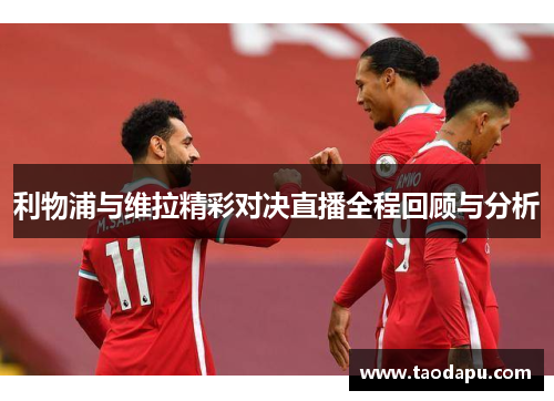 利物浦与维拉精彩对决直播全程回顾与分析