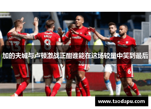加的夫城与卢顿激战正酣谁能在这场较量中笑到最后