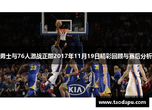 勇士与76人激战正酣2017年11月19日精彩回顾与赛后分析