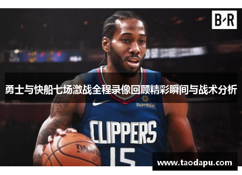 勇士与快船七场激战全程录像回顾精彩瞬间与战术分析