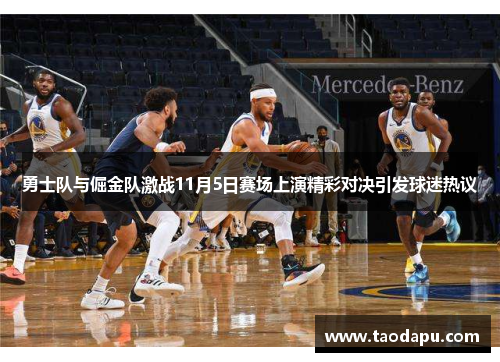 勇士队与倔金队激战11月5日赛场上演精彩对决引发球迷热议