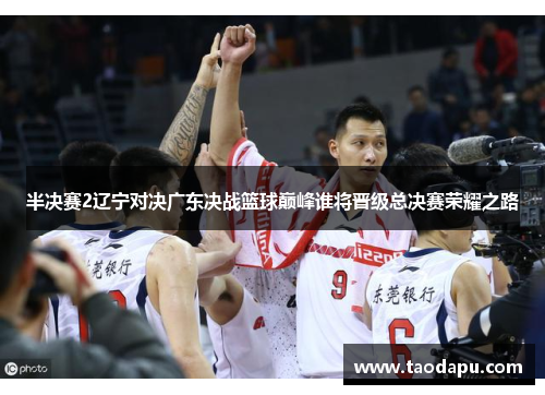 半决赛2辽宁对决广东决战篮球巅峰谁将晋级总决赛荣耀之路