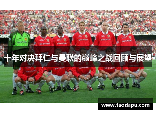 十年对决拜仁与曼联的巅峰之战回顾与展望