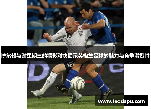博尔顿与谢星期三的精彩对决揭示英格兰足球的魅力与竞争激烈性
