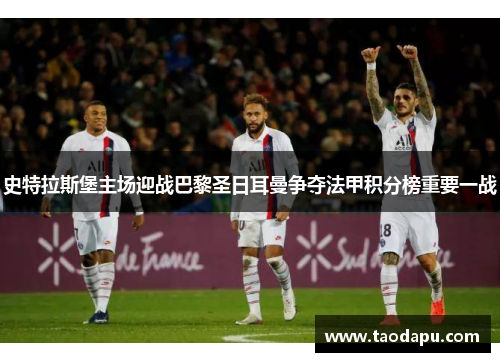 史特拉斯堡主场迎战巴黎圣日耳曼争夺法甲积分榜重要一战