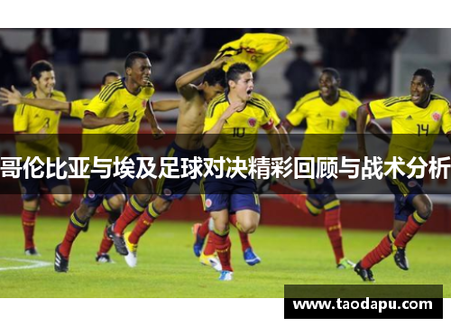 哥伦比亚与埃及足球对决精彩回顾与战术分析