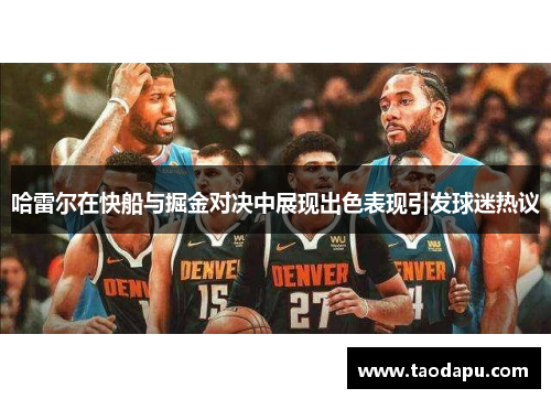 哈雷尔在快船与掘金对决中展现出色表现引发球迷热议