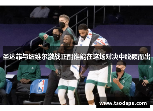 圣达菲与纽维尔激战正酣谁能在这场对决中脱颖而出