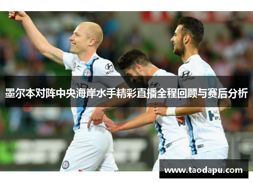 墨尔本对阵中央海岸水手精彩直播全程回顾与赛后分析