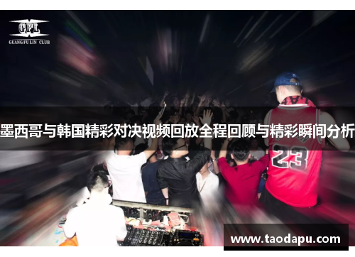 墨西哥与韩国精彩对决视频回放全程回顾与精彩瞬间分析