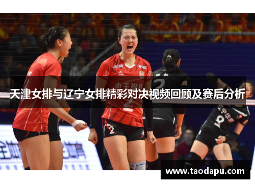 天津女排与辽宁女排精彩对决视频回顾及赛后分析