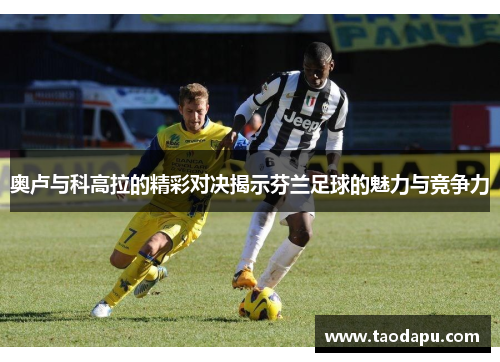 奥卢与科高拉的精彩对决揭示芬兰足球的魅力与竞争力