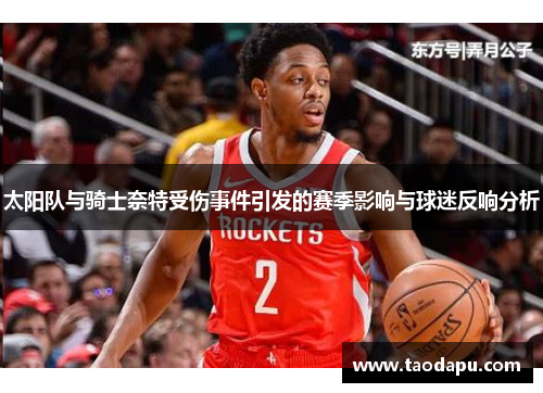 太阳队与骑士奈特受伤事件引发的赛季影响与球迷反响分析