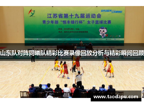 山东队对阵同曦队精彩比赛录像回放分析与精彩瞬间回顾