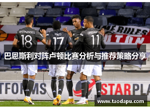 巴恩斯利对阵卢顿比赛分析与推荐策略分享