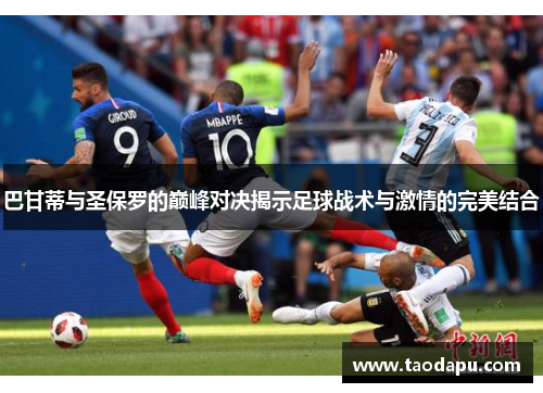 巴甘蒂与圣保罗的巅峰对决揭示足球战术与激情的完美结合