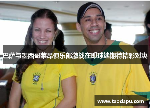 巴萨与墨西哥莱昂俱乐部激战在即球迷期待精彩对决