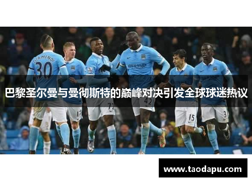 巴黎圣尔曼与曼彻斯特的巅峰对决引发全球球迷热议