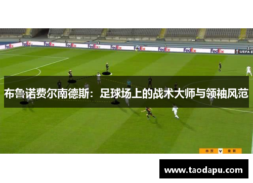 布鲁诺费尔南德斯：足球场上的战术大师与领袖风范