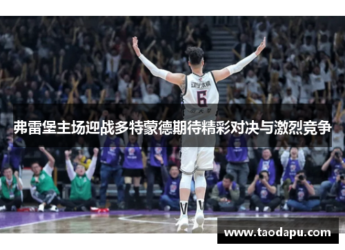 弗雷堡主场迎战多特蒙德期待精彩对决与激烈竞争