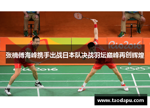 张楠傅海峰携手出战日本队决战羽坛巅峰再创辉煌