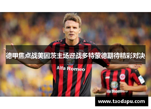 德甲焦点战美因茨主场迎战多特蒙德期待精彩对决