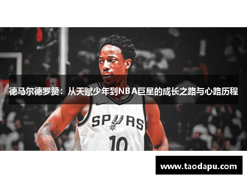 德马尔德罗赞：从天赋少年到NBA巨星的成长之路与心路历程