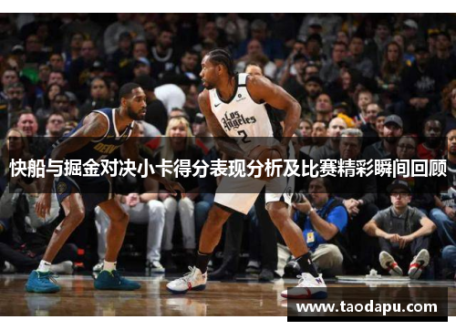 快船与掘金对决小卡得分表现分析及比赛精彩瞬间回顾