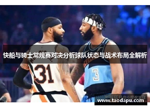 快船与骑士常规赛对决分析球队状态与战术布局全解析