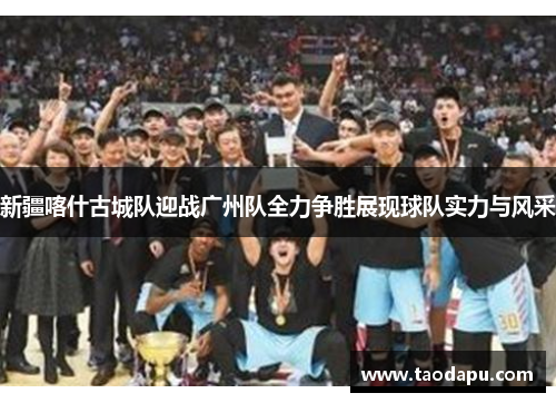新疆喀什古城队迎战广州队全力争胜展现球队实力与风采