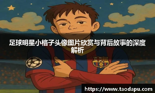 足球明星小格子头像图片欣赏与背后故事的深度解析