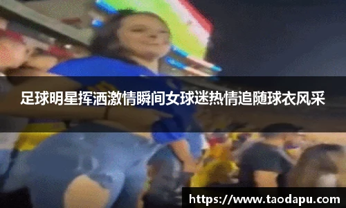 足球明星挥洒激情瞬间女球迷热情追随球衣风采